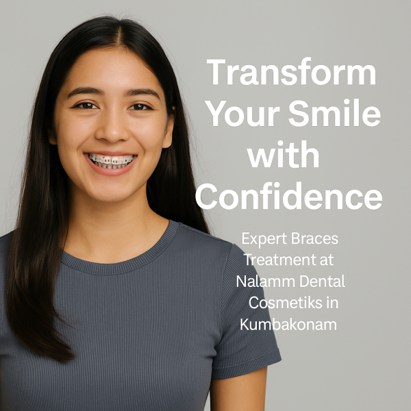 Brace Teeth with Confidence – Nalamm Dental Cosmetiks in Kumbakonam Has You Covered